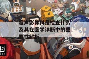 超声影像科是检查什么及其在医学诊断中的重要性解析