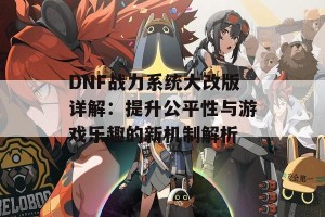 DNF战力系统大改版详解：提升公平性与游戏乐趣的新机制解析