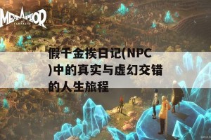 假千金挨日记(NPC)中的真实与虚幻交错的人生旅程