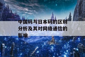 中国码与日本码的区别分析及其对网络通信的影响