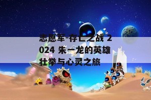 志愿军-存亡之战 2024 朱一龙的英雄壮举与心灵之旅