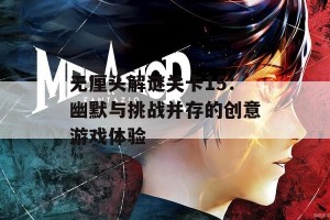 无厘头解谜关卡15：幽默与挑战并存的创意游戏体验