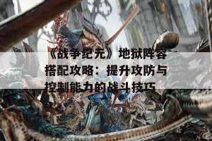 《战争纪元》地狱阵容搭配攻略：提升攻防与控制能力的战斗技巧