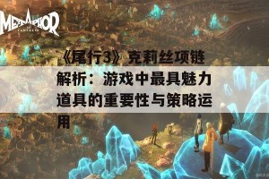 《尾行3》克莉丝项链解析：游戏中最具魅力道具的重要性与策略运用