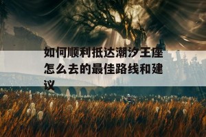 如何顺利抵达潮汐王座怎么去的最佳路线和建议