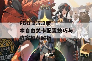 FGO 2.5.2版本自由关卡配置技巧与阵容推荐解析