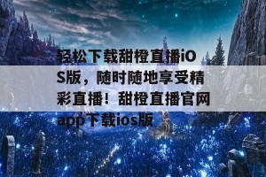 轻松下载甜橙直播iOS版，随时随地享受精彩直播！甜橙直播官网app下载ios版