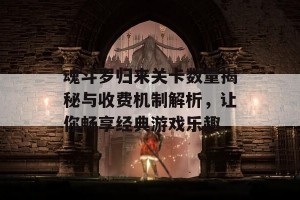 魂斗罗归来关卡数量揭秘与收费机制解析，让你畅享经典游戏乐趣