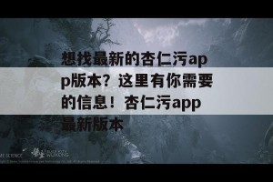 想找最新的杏仁污app版本？这里有你需要的信息！杏仁污app最新版本