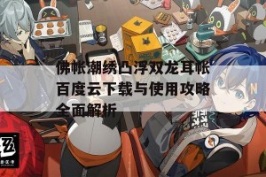 佛帐潮绣凸浮双龙耳帐百度云下载与使用攻略全面解析