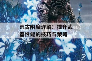 荒古附魔详解：提升武器性能的技巧与策略