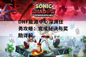 DNF能源中心深渊任务攻略：完成秘诀与奖励详解