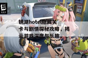 锈湖hotel隐藏关卡与剧情探秘攻略，揭示游戏深度与乐趣