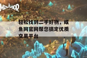 轻松找到二手好物，咸鱼网官网帮您搞定优质交易平台