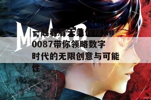 一起看看天美传媒tm0087带你领略数字时代的无限创意与可能性