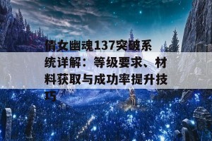 倩女幽魂137突破系统详解：等级要求、材料获取与成功率提升技巧