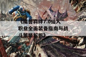 《魔兽羁绊7.0仙人职业全面装备指南与战斗策略解析》