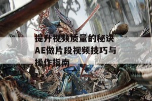 提升视频质量的秘诀 AE做片段视频技巧与操作指南