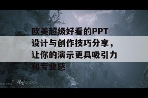 欧美超级好看的PPT设计与创作技巧分享，让你的演示更具吸引力和专业感