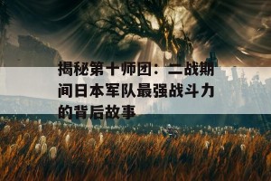 揭秘第十师团：二战期间日本军队最强战斗力的背后故事