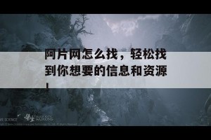 阿片网怎么找，轻松找到你想要的信息和资源！