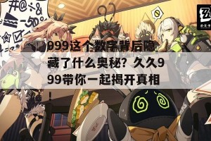 999这个数字背后隐藏了什么奥秘？久久999带你一起揭开真相！