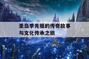 圣岛季先祖的传奇故事与文化传承之旅