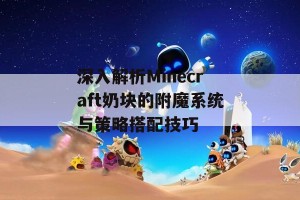 深入解析Minecraft奶块的附魔系统与策略搭配技巧