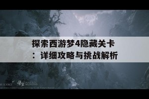 探索西游梦4隐藏关卡：详细攻略与挑战解析