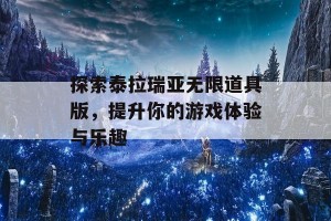 探索泰拉瑞亚无限道具版，提升你的游戏体验与乐趣