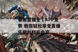 春雨直播全婐APP免费 教你轻松享受直播乐趣和精彩内容