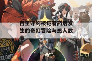 百里守约被铠春药后发生的奇幻冒险与感人故事