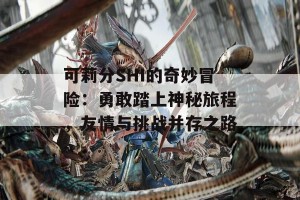 可莉分SHI的奇妙冒险：勇敢踏上神秘旅程，友情与挑战并存之路