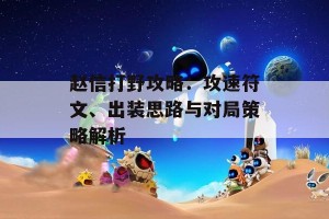 赵信打野攻略：攻速符文、出装思路与对局策略解析