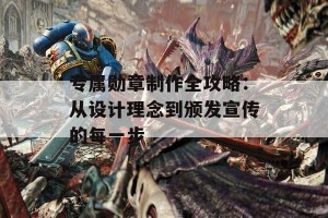 专属勋章制作全攻略：从设计理念到颁发宣传的每一步