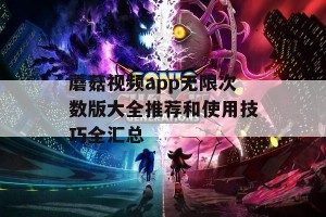 蘑菇视频app无限次数版大全推荐和使用技巧全汇总