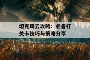 坦克风云攻略：必备打关卡技巧与策略分享