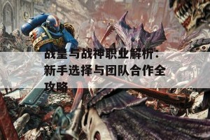 战皇与战神职业解析：新手选择与团队合作全攻略