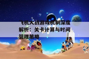 飞机大战游戏机制深度解析：关卡计算与时间管理策略