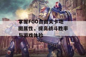 掌握FGO自由关卡地图属性，提高战斗胜率与游戏体验