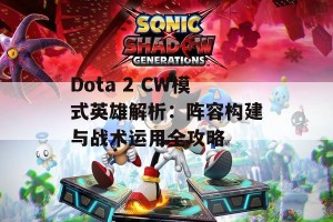 Dota 2 CW模式英雄解析：阵容构建与战术运用全攻略