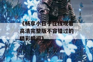 《畅享小日子在线观看高清完整版不容错过的精彩瞬间》