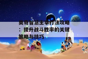 奥奇智慧主宰打法攻略：提升战斗胜率的关键策略与技巧