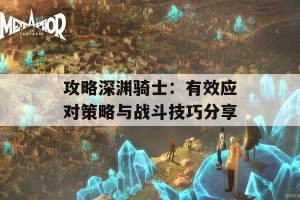 攻略深渊骑士：有效应对策略与战斗技巧分享