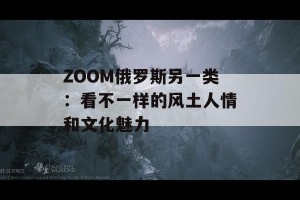 ZOOM俄罗斯另一类：看不一样的风土人情和文化魅力