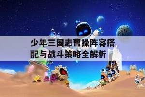 少年三国志曹操阵容搭配与战斗策略全解析