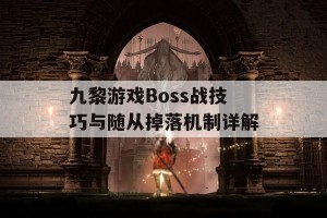 九黎游戏Boss战技巧与随从掉落机制详解