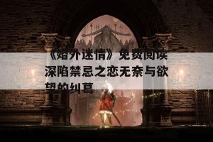 《婚外迷情》免费阅读深陷禁忌之恋无奈与欲望的纠葛