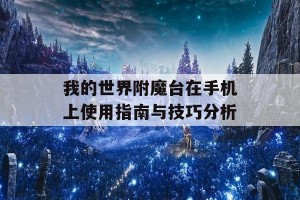 我的世界附魔台在手机上使用指南与技巧分析