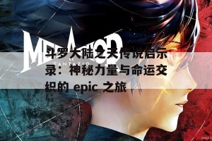 斗罗大陆之天传说启示录：神秘力量与命运交织的 epic 之旅